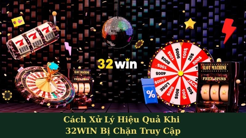 Cách Xử Lý Hiệu Quả Khi 32WIN Bị Chặn Truy Cập