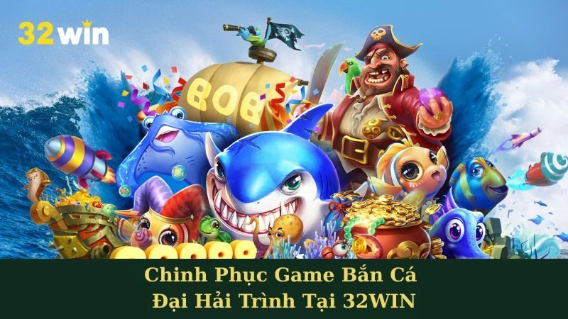 Chinh Phục Game Bắn Cá Đại Hải Trình Tại 32WIN - Vùng Biển Của Phần Thưởng Và Chiến Thuật