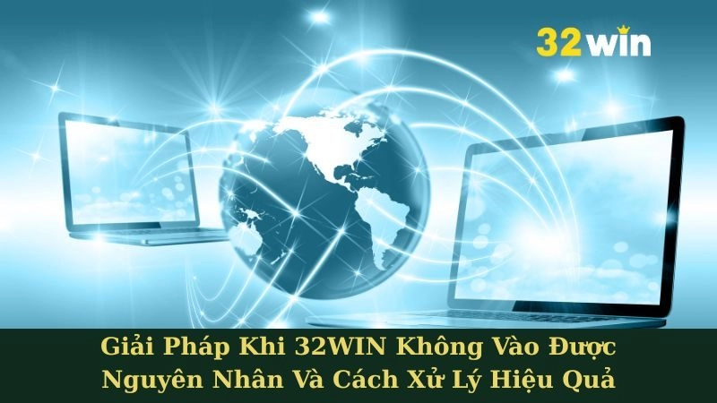 Giải Pháp Khi 32WIN Không Vào Được - Nguyên Nhân Và Cách Xử Lý Hiệu Quả