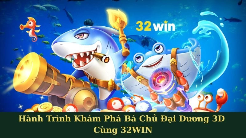 Hành Trình Khám Phá Bá Chủ Đại Dương 3D Cùng 32WIN