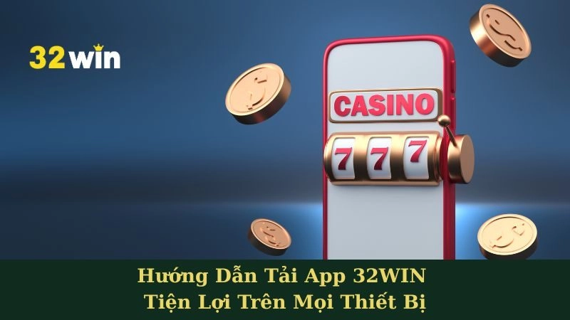Hướng Dẫn Tải App 32WIN Tiện Lợi Trên Mọi Thiết Bị