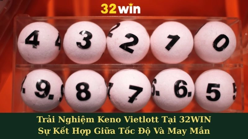 Trải Nghiệm Keno Vietlott Tại 32WIN - Sự Kết Hợp Giữa Tốc Độ Và May Mắn